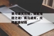 赛马通关攻略,破解难题之谜!赛马通关,攻略解密秘籍