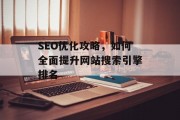 SEO优化攻略,如何全面提升网站搜索引擎排名 SEO优化攻略,如何全面提升网站搜索引擎排名