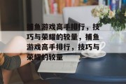 捕鱼游戏高手排行，技巧与荣耀的较量，捕鱼游戏高手排行，技巧与荣耀的较量