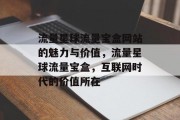 流量星球流量宝盒网站的魅力与价值,流量星球流量宝盒,互联网时代的价值所在 流量星球流量宝盒网站的魅力与价值,流量星球流量宝盒,互联网时代的价值所在