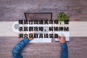 捕鼠行动通关攻略,猎杀鼠群攻略,解锁神秘洞穴获取高级装备 捕鼠行动通关攻略,猎杀鼠群攻略,解锁神秘洞穴获取高级装备