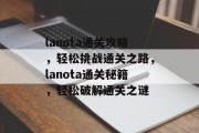 lanota通关攻略,轻松挑战通关之路,lanota通关秘籍,轻松破解通关之谜 lanota通关攻略,轻松挑战通关之路,lanota通关秘籍,轻松破解通关之谜