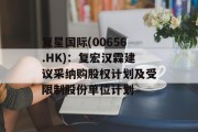 复星国际(00656.HK)：复宏汉霖建议采纳购股权计划及受限制股份单位计划