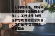 工行网站插件,如何利用它们进行金融安全操作?,工行插件 如何保护您的金融信息安全,工行插件-金融安全操作指南 工行网站插件,如何利用它们进行金融安全操作?,工行插件 如何保护您的金融信息安全,工行插件-金融安全操作指南