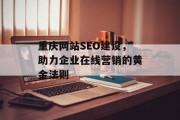 重庆网站SEO建设,助力企业在线营销的黄金法则 重庆网站SEO建设,助力企业在线营销的黄金法则