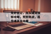 荒野日记,孤岛通关视频攻略,荒野挑战,孤岛通关全攻略