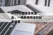 4399小游戏生死狙击,一场激情四溢的射击盛宴 4399小游戏生死狙击,一场激情四溢的射击盛宴