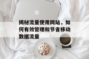 揭秘流量使用网站,如何有效管理和节省移动数据流量 揭秘流量使用网站,如何有效管理和节省移动数据流量
