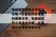 电脑端愤怒的小鸟通关攻略—从基础到高难度的策略分享,电脑端愤怒小鸟通关攻略,从基础到高难度策略分享 电脑端愤怒的小鸟通关攻略—从基础到高难度的策略分享,电脑端愤怒小鸟通关攻略,从基础到高难度策略分享
