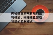 揭秘捕鱼游戏背后的盈利模式，揭秘捕鱼游戏背后的盈利模式