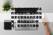 提升网站搜索引擎排名的有效技巧,提高网站搜索引擎排名的实用策略,提升网站SEO排名,有效技巧与策略 提升网站搜索引擎排名的有效技巧,提高网站搜索引擎排名的实用策略,提升网站SEO排名,有效技巧与策略
