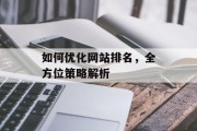 如何优化网站排名,全方位策略解析 如何优化网站排名,全方位策略解析