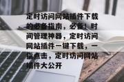 定时访问网站插件下载的必备指南,必备!时间管理神器,定时访问网站插件一键下载,一指点击,定时访问网站插件大公开 定时访问网站插件下载的必备指南,必备!时间管理神器,定时访问网站插件一键下载,一指点击,定时访问网站插件大公开