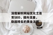 深度解析网站优化之首页SEO,提升流量,稳固排名的黄金法则 深度解析网站优化之首页SEO,提升流量,稳固排名的黄金法则