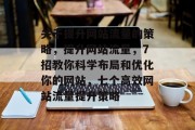 关于提升网站流量的策略,提升网站流量,7招教你科学布局和优化你的网站,七个高效网站流量提升策略 关于提升网站流量的策略,提升网站流量,7招教你科学布局和优化你的网站,七个高效网站流量提升策略