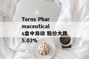 Terns Pharmaceuticals盘中异动 股价大跌5.03% Terns Pharmaceuticals盘中异动 股价大跌5.03%