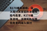 K178捕鱼游戏,深入探讨其背后的法律风险与危害,K178捕鱼游戏,法律风险与潜在危害的深入探讨 K178捕鱼游戏,深入探讨其背后的法律风险与危害,K178捕鱼游戏,法律风险与潜在危害的深入探讨