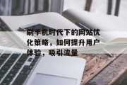 刷手机时代下的网站优化策略,如何提升用户体验,吸引流量 刷手机时代下的网站优化策略,如何提升用户体验,吸引流量