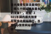 各大搜索引擎流量排行,哪几个网站拥有最多的流量?,百度: 2021年国内最大搜索引擎排名网站排行,百度top搜索网站排行榜 各大搜索引擎流量排行,哪几个网站拥有最多的流量?,百度: 2021年国内最大搜索引擎排名网站排行,百度top搜索网站排行榜