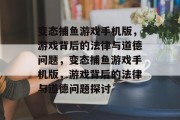 变态捕鱼游戏手机版,游戏背后的法律与道德问题,变态捕鱼游戏手机版,游戏背后的法律与道德问题探讨 变态捕鱼游戏手机版,游戏背后的法律与道德问题,变态捕鱼游戏手机版,游戏背后的法律与道德问题探讨