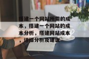 搭建一个网站所需的成本,搭建一个网站的成本分析,搭建网站成本,详细分析及建议 搭建一个网站所需的成本,搭建一个网站的成本分析,搭建网站成本,详细分析及建议