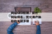 网站SEO检测,提升网站排名,优化用户体验的关键步骤 网站SEO检测,提升网站排名,优化用户体验的关键步骤