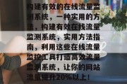 构建有效的在线流量监测系统，一种实用的方法，构建有效在线流量监测系统，实用方法指南，利用这些在线流量监控工具打造高效流量监测系统，让你的网站流量提升20%以上！
