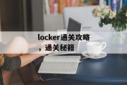 locker通关攻略,通关秘籍 locker通关攻略,通关秘籍