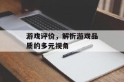 游戏评价,解析游戏品质的多元视角 游戏评价,解析游戏品质的多元视角