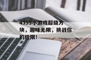 4399小游戏超级方块,趣味无限,挑战你的极限! 4399小游戏超级方块,趣味无限,挑战你的极限!