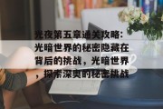 光夜第五章通关攻略:光暗世界的秘密隐藏在背后的挑战，光暗世界，探索深奥的秘密挑战