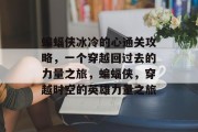 蝙蝠侠冰冷的心通关攻略,一个穿越回过去的力量之旅,蝙蝠侠,穿越时空的英雄力量之旅 蝙蝠侠冰冷的心通关攻略,一个穿越回过去的力量之旅,蝙蝠侠,穿越时空的英雄力量之旅