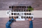 拳皇14游戏通关攻略，让你轻松达成巅峰！，拳皇14，一发秒杀全程攻略，轻松通关全靠技巧