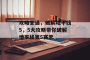 攻略全通,破解地平线5,5大攻略带你破解地平线第5赛季 攻略全通,破解地平线5,5大攻略带你破解地平线第5赛季