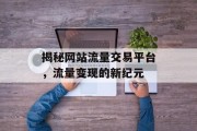 揭秘网站流量交易平台,流量变现的新纪元 揭秘网站流量交易平台,流量变现的新纪元