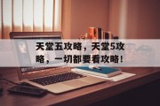 天堂五攻略,天堂5攻略,一切都要看攻略!