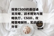 探索CSGO的最佳通关攻略，战术规划与策略执行，CSGO，攻略策略解析，实战经验分享