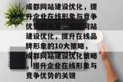 成都网站建设优化,提升企业在线形象与竞争优势的关键,成都网站建设优化,提升在线品牌形象的10大策略,成都网站建设优化策略,提升企业在线形象与竞争优势的关键 成都网站建设优化,提升企业在线形象与竞争优势的关键,成都网站建设优化,提升在线品牌形象的10大策略,成都网站建设优化策略,提升企业在线形象与竞争优势的关键