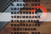 卧龙吟2是一款十分受欢迎的三国题材卡牌游戏。而在其中，玩家可以通过各种策略和技巧来应对各种困难关卡。今天我们就来谈谈如何通过卧龙吟2通关攻略来帮助你提高战斗效率，卧龙吟2通关攻略，从策略到技巧，帮你快速通关