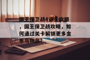 国王保卫战4通关攻略,国王保卫战攻略,如何通过关卡解锁更多金币与物品? 国王保卫战4通关攻略,国王保卫战攻略,如何通过关卡解锁更多金币与物品?