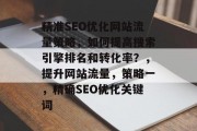 精准SEO优化网站流量策略,如何提高搜索引擎排名和转化率?,提升网站流量,策略一,精确SEO优化关键词 精准SEO优化网站流量策略,如何提高搜索引擎排名和转化率?,提升网站流量,策略一,精确SEO优化关键词