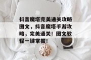 抖音魔塔完美通关攻略图文,抖音魔塔手游攻略,完美通关!图文教程一键掌握!
