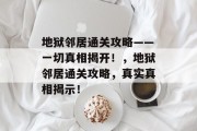 地狱邻居通关攻略——一切真相揭开!,地狱邻居通关攻略,真实真相揭示!