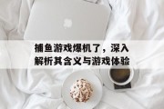 捕鱼游戏爆机了,深入解析其含义与游戏体验 捕鱼游戏爆机了,深入解析其含义与游戏体验