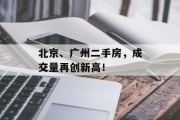 北京、广州二手房,成交量再创新高! 北京、广州二手房,成交量再创新高!