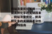 网站流量优化策略——提高转化率的关键因素,网站流量优化,提高转化率的关键因素分析与实践指南 网站流量优化策略——提高转化率的关键因素,网站流量优化,提高转化率的关键因素分析与实践指南