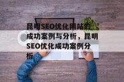 昆明SEO优化网站的成功案例与分析,昆明SEO优化成功案例分析 昆明SEO优化网站的成功案例与分析,昆明SEO优化成功案例分析
