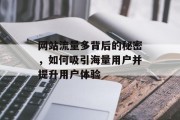 网站流量多背后的秘密,如何吸引海量用户并提升用户体验 网站流量多背后的秘密,如何吸引海量用户并提升用户体验