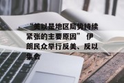 “美以是地区局势持续紧张的主要原因” 伊朗民众举行反美、反以集会 “美以是地区局势持续紧张的主要原因” 伊朗民众举行反美、反以集会