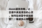 doom通关攻略，让恐惧不再笼罩你的心灵，如何在绝望中找到希望？一篇通关心得分享
